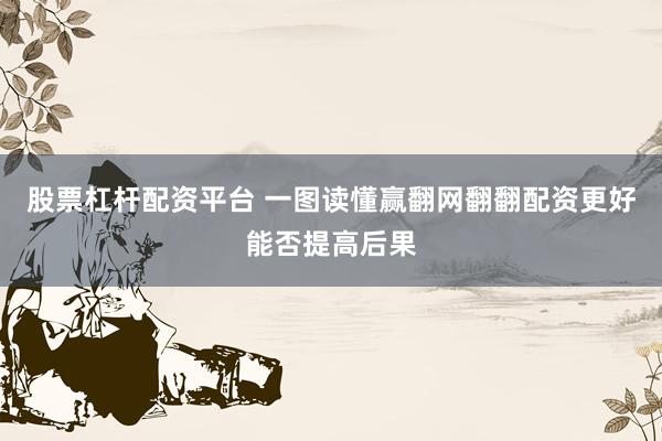股票杠杆配资平台 一图读懂赢翻网翻翻配资更好能否提高后果