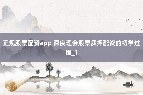 正规股票配资app 深度理会股票质押配资的初学过程_1