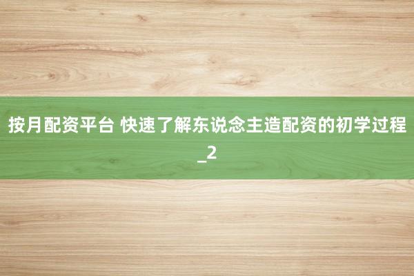 按月配资平台 快速了解东说念主造配资的初学过程_2