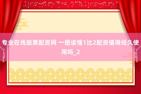 专业在线股票配资网 一图读懂1比2配资值得经久使用吗_2