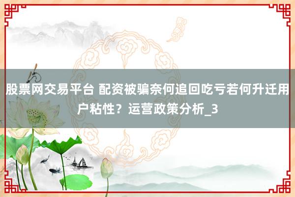 股票网交易平台 配资被骗奈何追回吃亏若何升迁用户粘性？运营政策分析_3