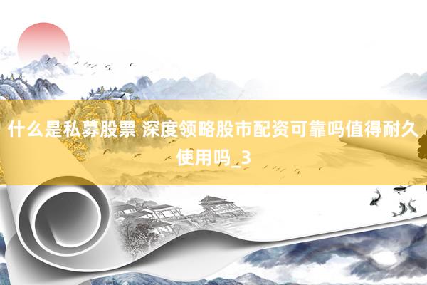 什么是私募股票 深度领略股市配资可靠吗值得耐久使用吗_3