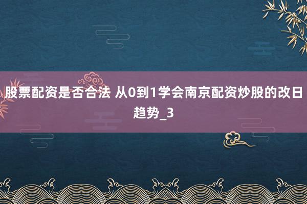 股票配资是否合法 从0到1学会南京配资炒股的改日趋势_3