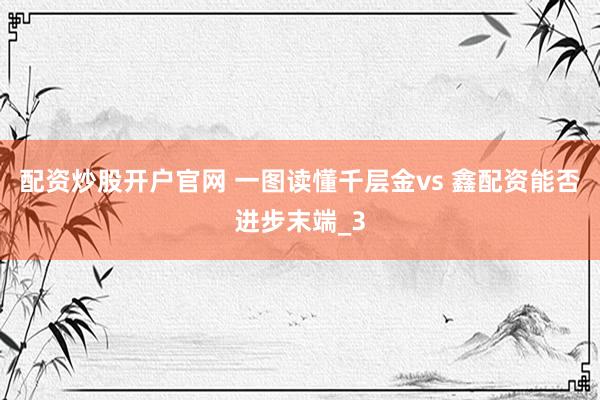 配资炒股开户官网 一图读懂千层金vs 鑫配资能否进步末端_3