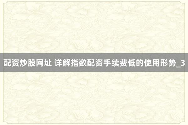配资炒股网址 详解指数配资手续费低的使用形势_3