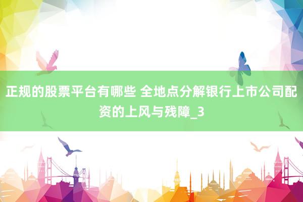 正规的股票平台有哪些 全地点分解银行上市公司配资的上风与残障_3