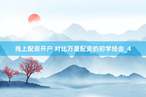 线上配资开户 对比万晟配资的初学经由_4