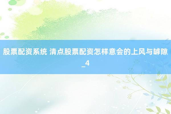 股票配资系统 清点股票配资怎样意会的上风与罅隙_4