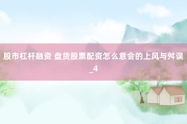 股市杠杆融资 盘货股票配资怎么意会的上风与舛误_4