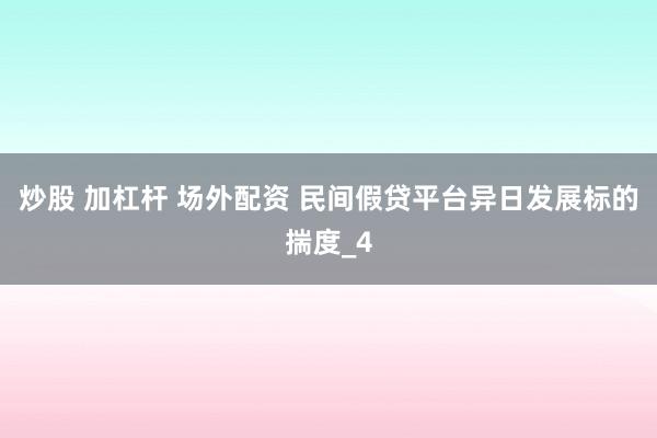 炒股 加杠杆 场外配资 民间假贷平台异日发展标的揣度_4