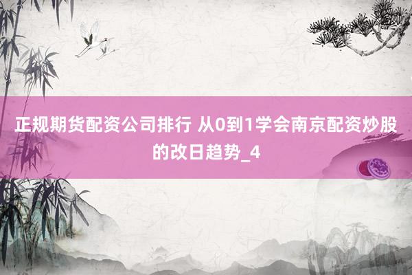 正规期货配资公司排行 从0到1学会南京配资炒股的改日趋势_4