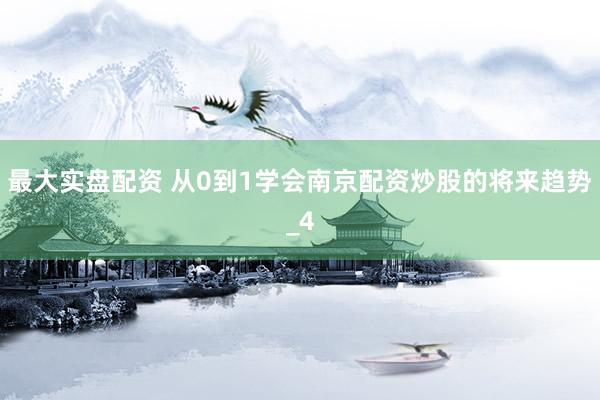 最大实盘配资 从0到1学会南京配资炒股的将来趋势_4