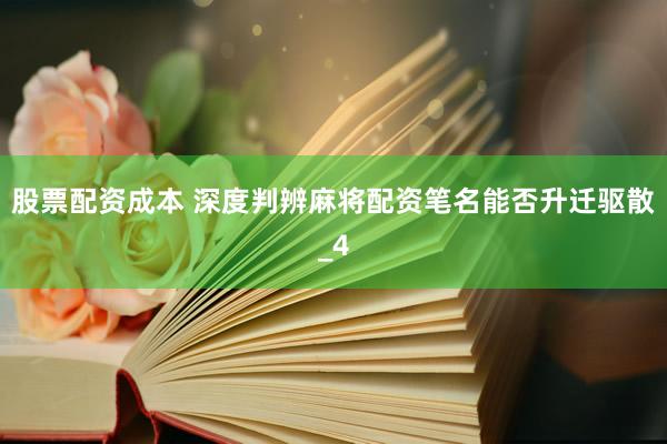 股票配资成本 深度判辨麻将配资笔名能否升迁驱散_4