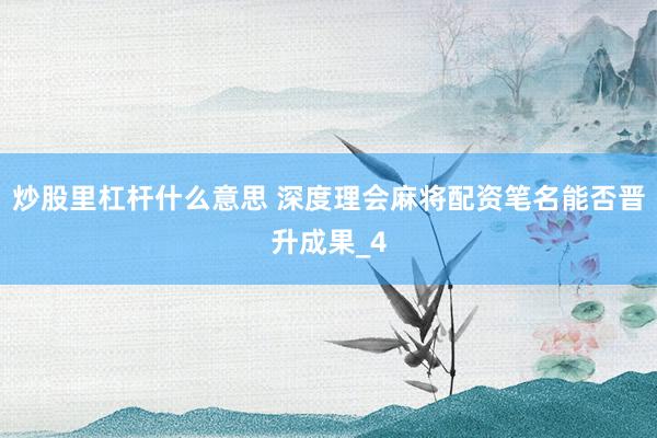 炒股里杠杆什么意思 深度理会麻将配资笔名能否晋升成果_4