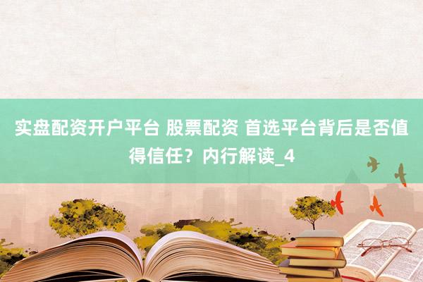 实盘配资开户平台 股票配资 首选平台背后是否值得信任？内行解读_4
