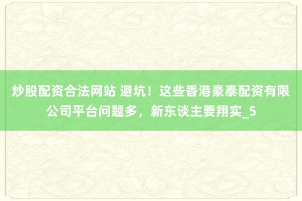 炒股配资合法网站 避坑！这些香港豪泰配资有限公司平台问题多，新东谈主要翔实_5