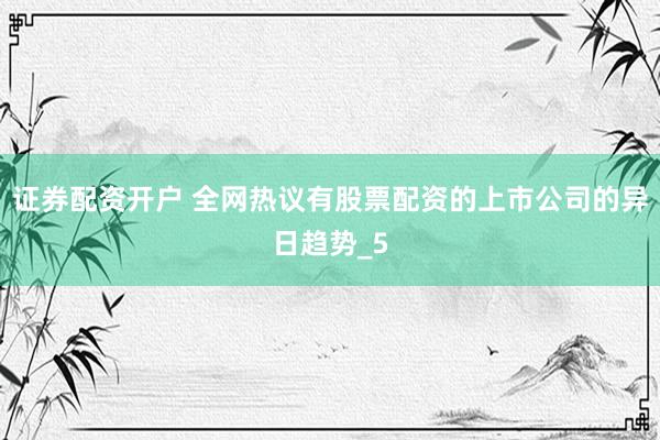 证券配资开户 全网热议有股票配资的上市公司的异日趋势_5