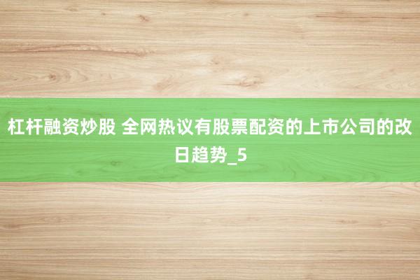 杠杆融资炒股 全网热议有股票配资的上市公司的改日趋势_5