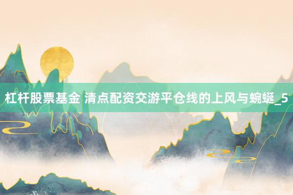 杠杆股票基金 清点配资交游平仓线的上风与蜿蜒_5