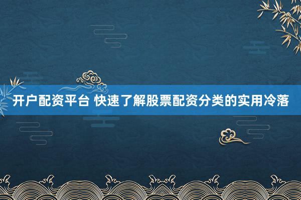 开户配资平台 快速了解股票配资分类的实用冷落