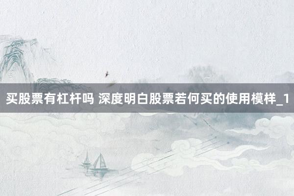 买股票有杠杆吗 深度明白股票若何买的使用模样_1
