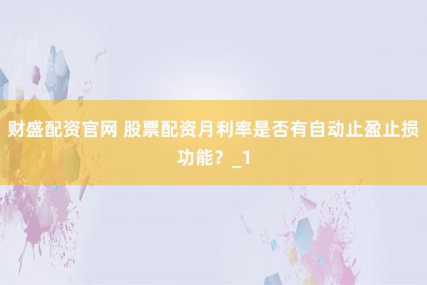 财盛配资官网 股票配资月利率是否有自动止盈止损功能？_1