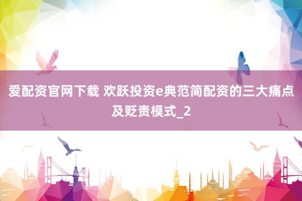 爱配资官网下载 欢跃投资e典范简配资的三大痛点及贬责模式_2