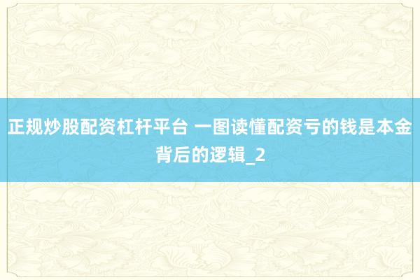 正规炒股配资杠杆平台 一图读懂配资亏的钱是本金背后的逻辑_2