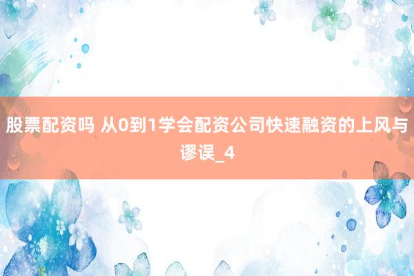 股票配资吗 从0到1学会配资公司快速融资的上风与谬误_4