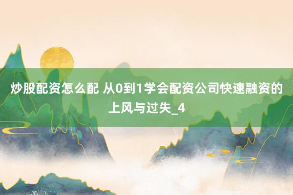 炒股配资怎么配 从0到1学会配资公司快速融资的上风与过失_4