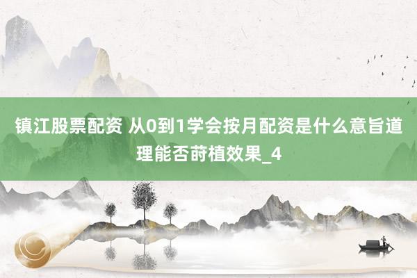 镇江股票配资 从0到1学会按月配资是什么意旨道理能否莳植效果_4