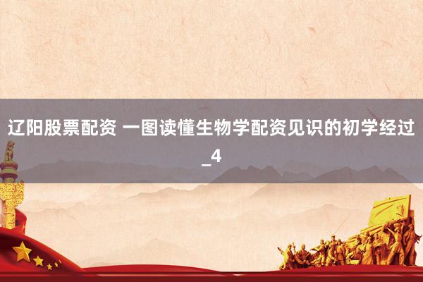 辽阳股票配资 一图读懂生物学配资见识的初学经过_4