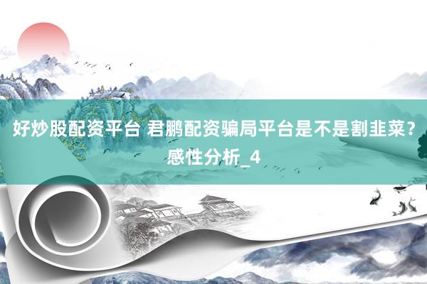 好炒股配资平台 君鹏配资骗局平台是不是割韭菜？感性分析_4