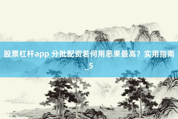 股票杠杆app 分批配资若何用恶果最高？实用指南_5