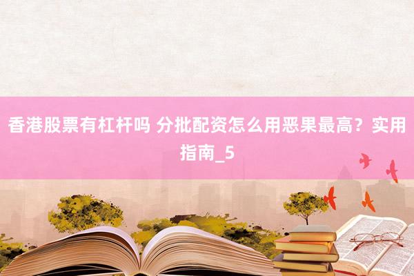香港股票有杠杆吗 分批配资怎么用恶果最高？实用指南_5