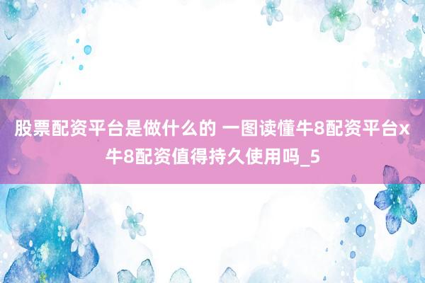 股票配资平台是做什么的 一图读懂牛8配资平台x牛8配资值得持久使用吗_5