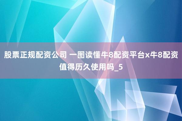 股票正规配资公司 一图读懂牛8配资平台x牛8配资值得历久使用吗_5