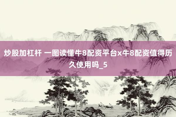 炒股加杠杆 一图读懂牛8配资平台x牛8配资值得历久使用吗_5