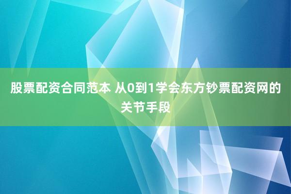 股票配资合同范本 从0到1学会东方钞票配资网的关节手段