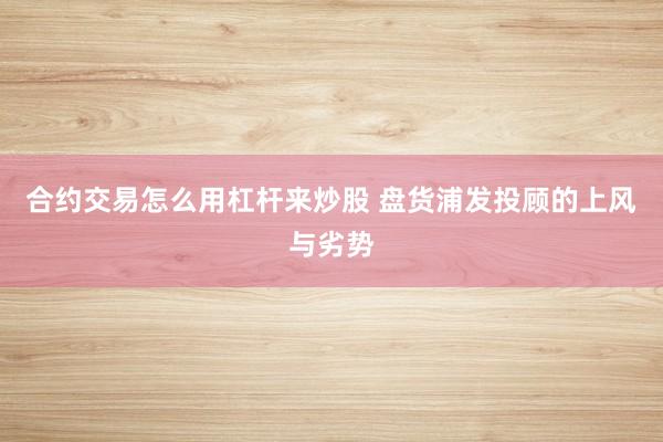 合约交易怎么用杠杆来炒股 盘货浦发投顾的上风与劣势