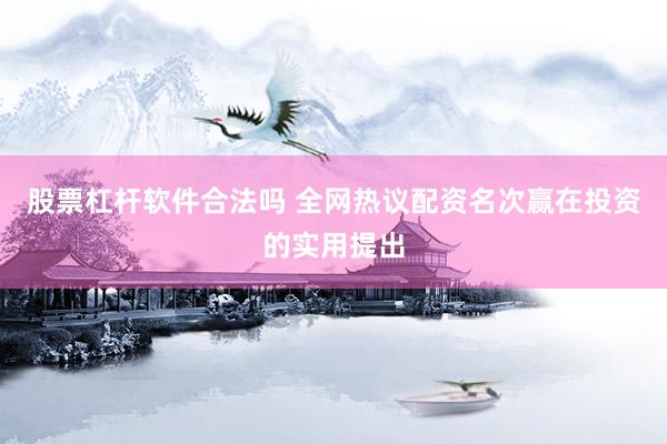 股票杠杆软件合法吗 全网热议配资名次赢在投资的实用提出