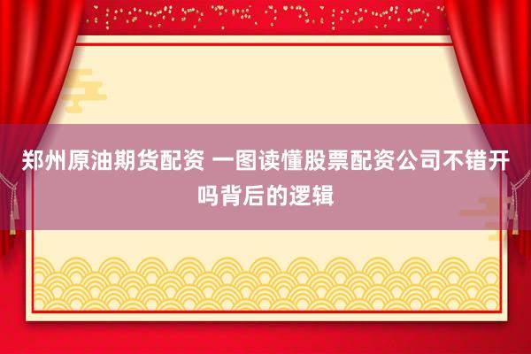 郑州原油期货配资 一图读懂股票配资公司不错开吗背后的逻辑