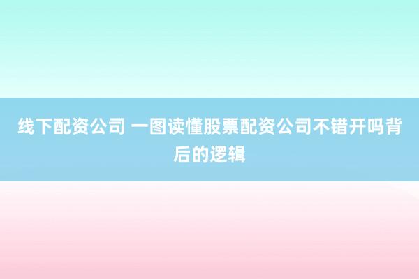 线下配资公司 一图读懂股票配资公司不错开吗背后的逻辑
