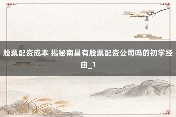 股票配资成本 揭秘南昌有股票配资公司吗的初学经由_1
