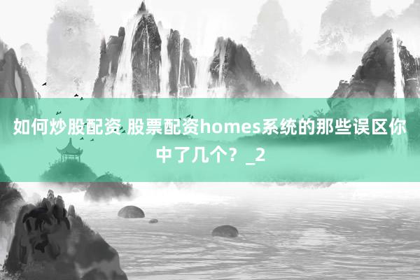 如何炒股配资 股票配资homes系统的那些误区你中了几个？_2