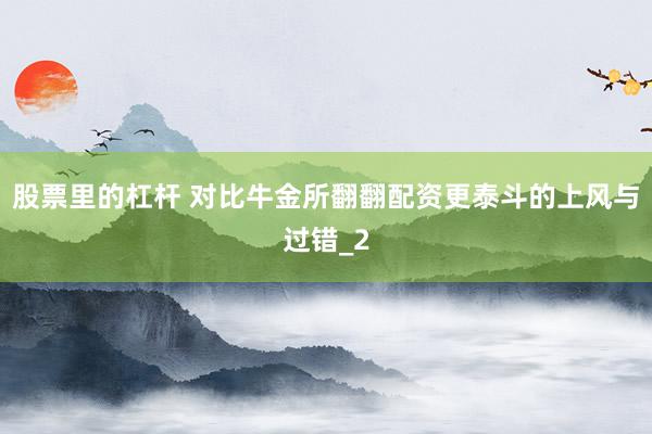 股票里的杠杆 对比牛金所翻翻配资更泰斗的上风与过错_2