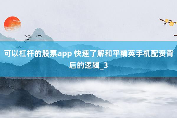 可以杠杆的股票app 快速了解和平精英手机配资背后的逻辑_3