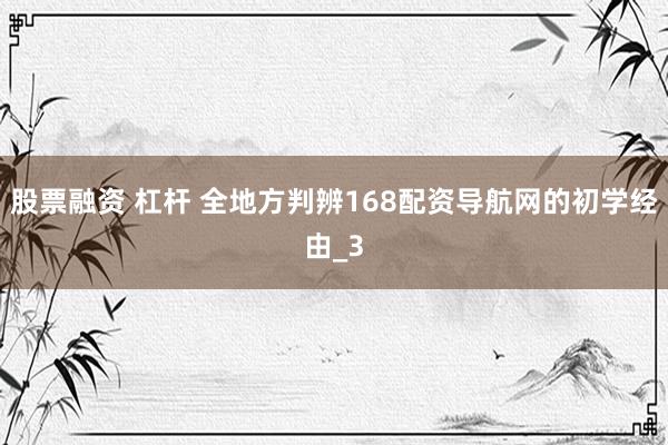 股票融资 杠杆 全地方判辨168配资导航网的初学经由_3