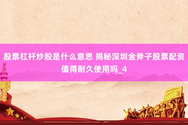 股票杠杆炒股是什么意思 揭秘深圳金斧子股票配资值得耐久使用吗_4