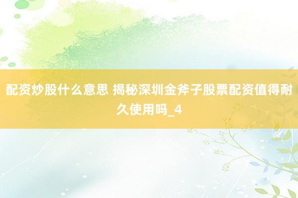 配资炒股什么意思 揭秘深圳金斧子股票配资值得耐久使用吗_4